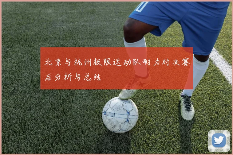 北京与杭州极限运动队耐力对决赛后分析与总结
