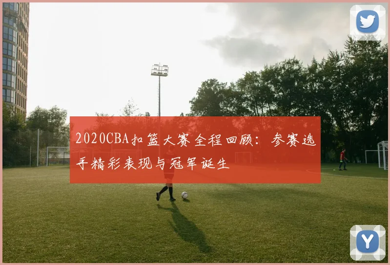 2020CBA扣篮大赛全程回顾：参赛选手精彩表现与冠军诞生